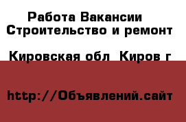 Работа Вакансии - Строительство и ремонт. Кировская обл.,Киров г.